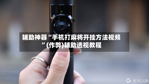 辅助神器“手机打麻将开挂方法视频”(作弊)辅助透视教程-第2张图片