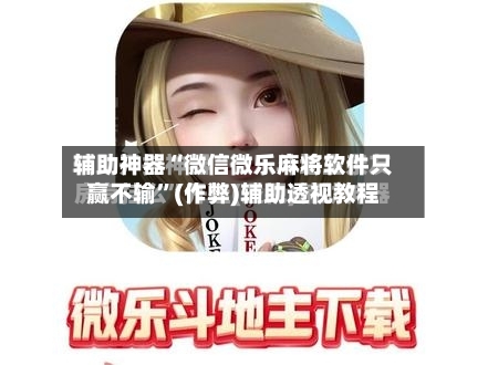 辅助神器“微信微乐麻将软件只赢不输”(作弊)辅助透视教程