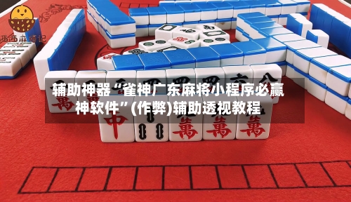 辅助神器“雀神广东麻将小程序必赢神软件”(作弊)辅助透视教程-第2张图片