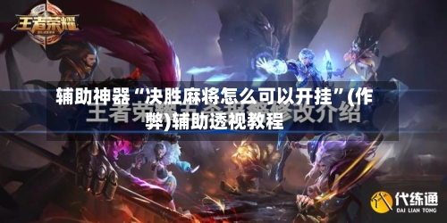 辅助神器“决胜麻将怎么可以开挂”(作弊)辅助透视教程