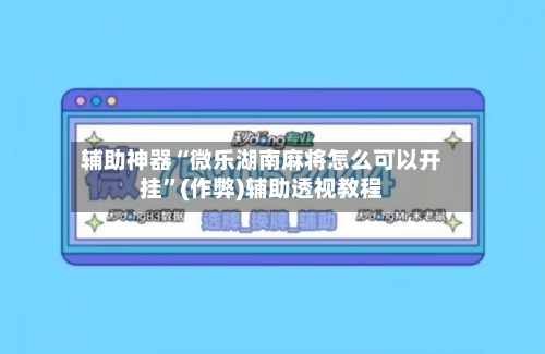 辅助神器“微乐湖南麻将怎么可以开挂”(作弊)辅助透视教程