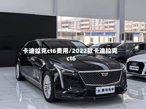 卡迪拉克ct6费用/2022款卡迪拉克ct6