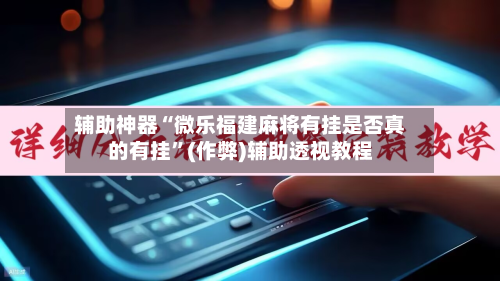 辅助神器“微乐福建麻将有挂是否真的有挂”(作弊)辅助透视教程