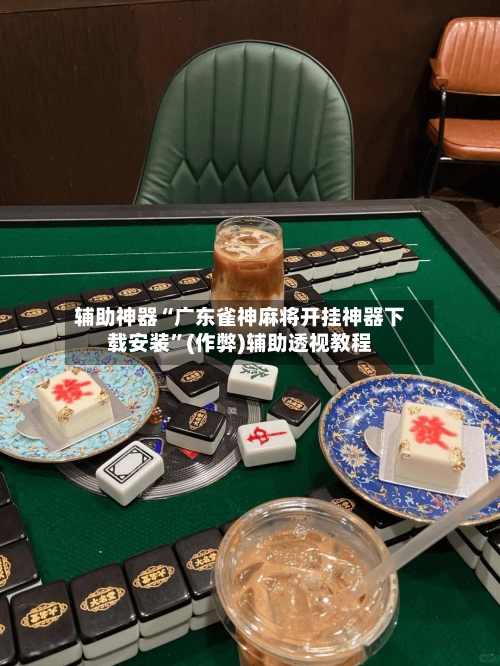 辅助神器“广东雀神麻将开挂神器下载安装	”(作弊)辅助透视教程-第2张图片