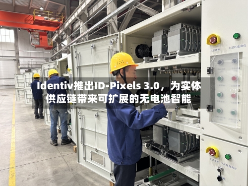 Identiv推出ID-Pixels 3.0，为实体供应链带来可扩展的无电池智能-第2张图片