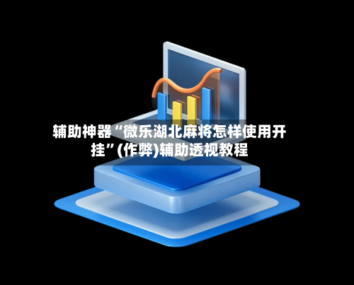 辅助神器“微乐湖北麻将怎样使用开挂”(作弊)辅助透视教程-第2张图片
