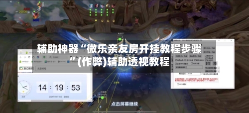 辅助神器“微乐亲友房开挂教程步骤”(作弊)辅助透视教程-第3张图片