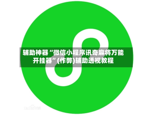 辅助神器“微信小程序讯奇麻将万能开挂器”(作弊)辅助透视教程