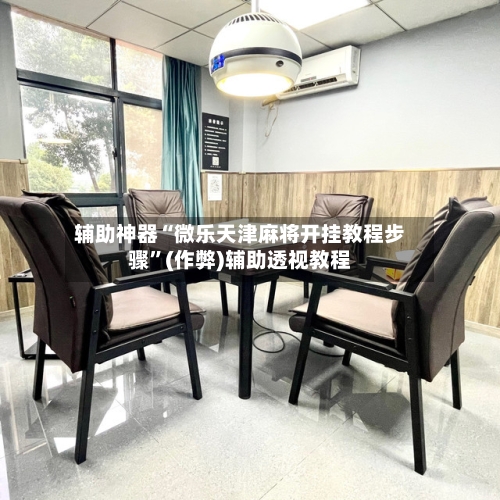 辅助神器“微乐天津麻将开挂教程步骤”(作弊)辅助透视教程