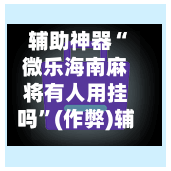 辅助神器“微乐海南麻将有人用挂吗”(作弊)辅助透视教程