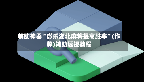 辅助神器“微乐湖北麻将提高胜率”(作弊)辅助透视教程-第2张图片