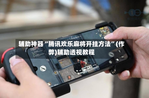 辅助神器“腾讯欢乐麻将开挂方法”(作弊)辅助透视教程