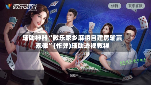 辅助神器“微乐家乡麻将自建房输赢规律”(作弊)辅助透视教程-第2张图片