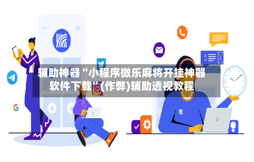 辅助神器“小程序微乐麻将开挂神器软件下载	”(作弊)辅助透视教程-第1张图片