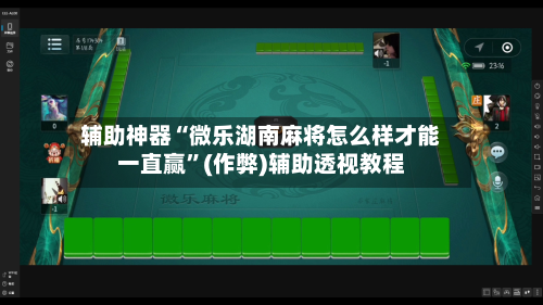 辅助神器“微乐湖南麻将怎么样才能一直赢”(作弊)辅助透视教程-第3张图片
