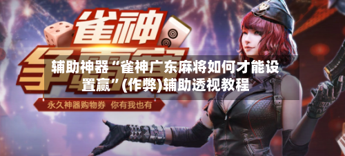 辅助神器“雀神广东麻将如何才能设置赢”(作弊)辅助透视教程