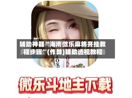 辅助神器“海南微乐麻将开挂教程步骤”(作弊)辅助透视教程-第1张图片