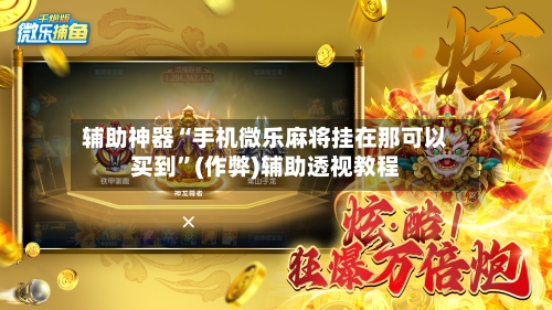 辅助神器“手机微乐麻将挂在那可以买到”(作弊)辅助透视教程