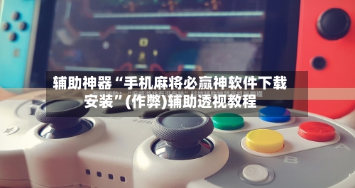 辅助神器“手机麻将必赢神软件下载安装”(作弊)辅助透视教程-第1张图片
