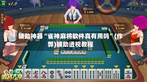 辅助神器“雀神麻将软件真有用吗”(作弊)辅助透视教程-第2张图片