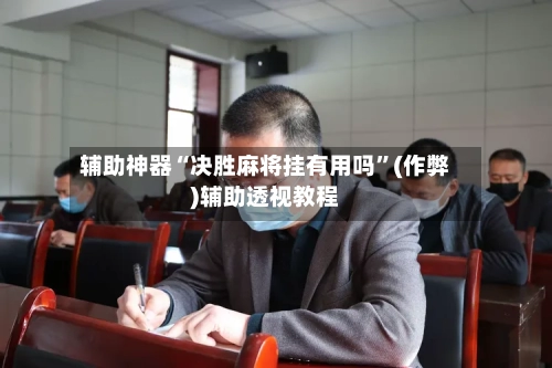 辅助神器“决胜麻将挂有用吗”(作弊)辅助透视教程-第3张图片