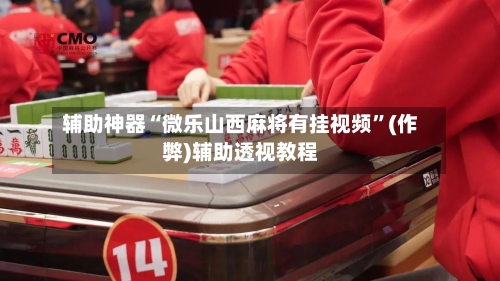 辅助神器“微乐山西麻将有挂视频”(作弊)辅助透视教程-第3张图片