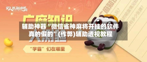 辅助神器“微信雀神麻将开挂的软件真的假的”(作弊)辅助透视教程