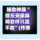 辅助神器“微乐安徽麻将软件只赢不输”(作弊)辅助透视教程