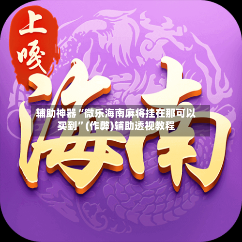 辅助神器“微乐海南麻将挂在那可以买到	”(作弊)辅助透视教程-第2张图片