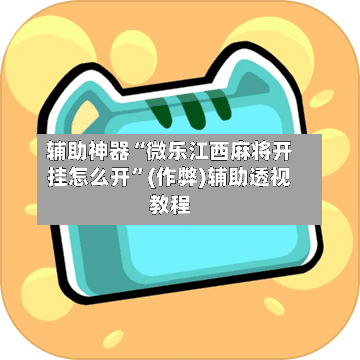 辅助神器“微乐江西麻将开挂怎么开”(作弊)辅助透视教程-第2张图片