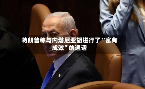 特朗普称与内塔尼亚胡进行了“富有成效”的通话-第2张图片