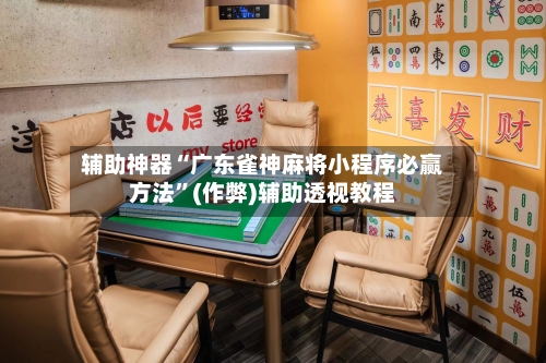 辅助神器“广东雀神麻将小程序必赢方法”(作弊)辅助透视教程-第2张图片