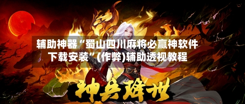 辅助神器“蜀山四川麻将必赢神软件下载安装”(作弊)辅助透视教程