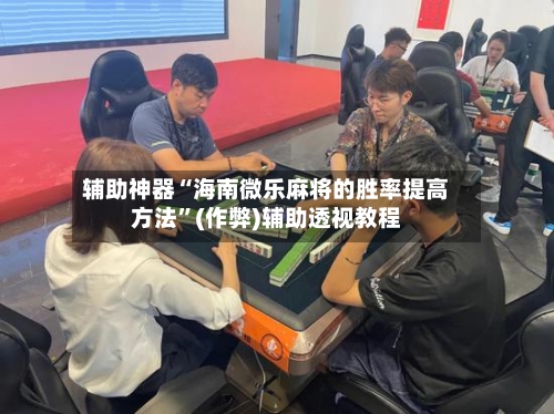 辅助神器“海南微乐麻将的胜率提高方法”(作弊)辅助透视教程