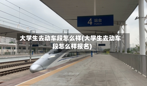 大学生去动车段怎么样(大学生去动车段怎么样报名)