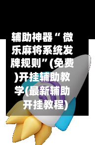 辅助神器“ 微乐麻将系统发牌规则”(免费)开挂辅助教学(最新辅助开挂教程)