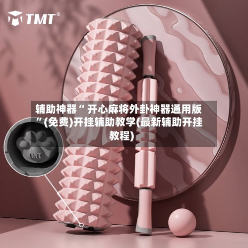 辅助神器“ 开心麻将外卦神器通用版”(免费)开挂辅助教学(最新辅助开挂教程)
