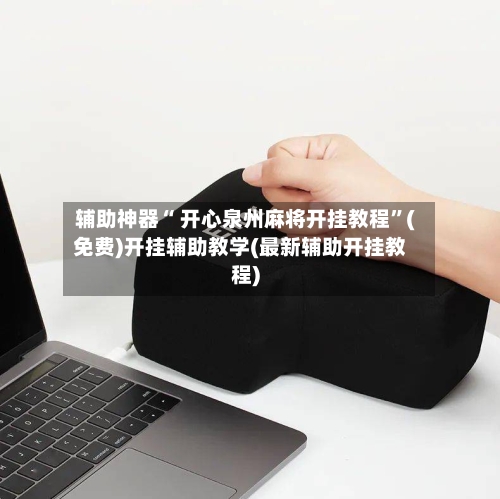 辅助神器“ 开心泉州麻将开挂教程”(免费)开挂辅助教学(最新辅助开挂教程)