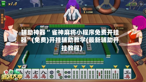 辅助神器“ 雀神麻将小程序免费开挂器”(免费)开挂辅助教学(最新辅助开挂教程)