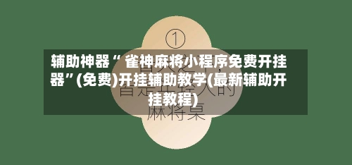 辅助神器“ 雀神麻将小程序免费开挂器”(免费)开挂辅助教学(最新辅助开挂教程)-第3张图片
