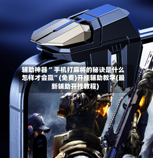 辅助神器“ 手机打麻将的秘诀是什么怎样才会赢”(免费)开挂辅助教学(最新辅助开挂教程)-第2张图片