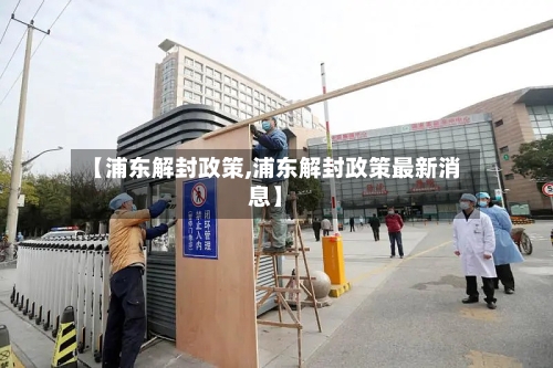 【浦东解封政策,浦东解封政策最新消息】-第2张图片