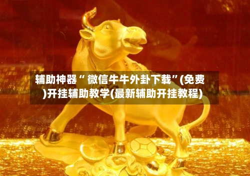 辅助神器“ 微信牛牛外卦下载”(免费)开挂辅助教学(最新辅助开挂教程)-第2张图片