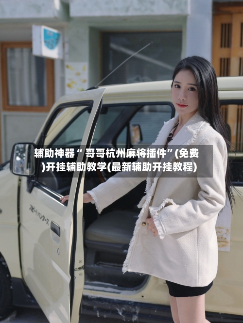 辅助神器“ 哥哥杭州麻将插件	”(免费)开挂辅助教学(最新辅助开挂教程)-第3张图片