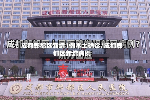 成都郫都区新增1例本土确诊/成都郫都区新增病例-第3张图片