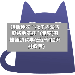 辅助神器“ 微乐内蒙古麻将免费挂”(免费)开挂辅助教学(最新辅助开挂教程)-第2张图片