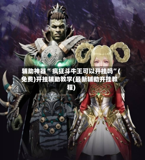 辅助神器“ 疯狂斗牛王可以开挂吗”(免费)开挂辅助教学(最新辅助开挂教程)-第2张图片