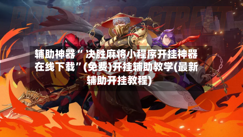 辅助神器“ 决胜麻将小程序开挂神器在线下载	”(免费)开挂辅助教学(最新辅助开挂教程)-第2张图片