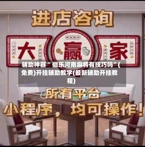 辅助神器“ 微乐河南麻将有技巧吗”(免费)开挂辅助教学(最新辅助开挂教程)-第2张图片