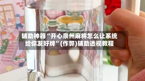 辅助神器“开心泉州麻将怎么让系统给你发好牌	”(作弊)辅助透视教程-第2张图片